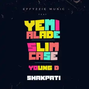 Effyzzie Music - Shakpati ft. Yemi Alade, Slimcase & Young D